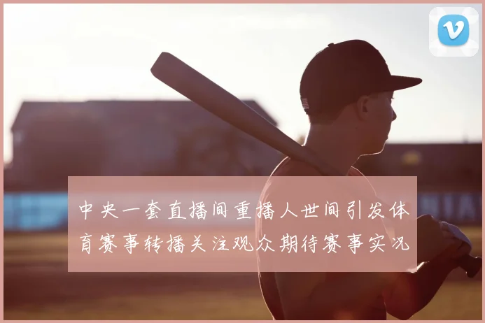 中央一套直播间重播人世间引发体育赛事转播关注观众期待赛事实况回看