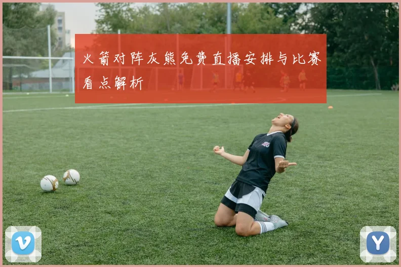火箭对阵灰熊免费直播安排与比赛看点解析