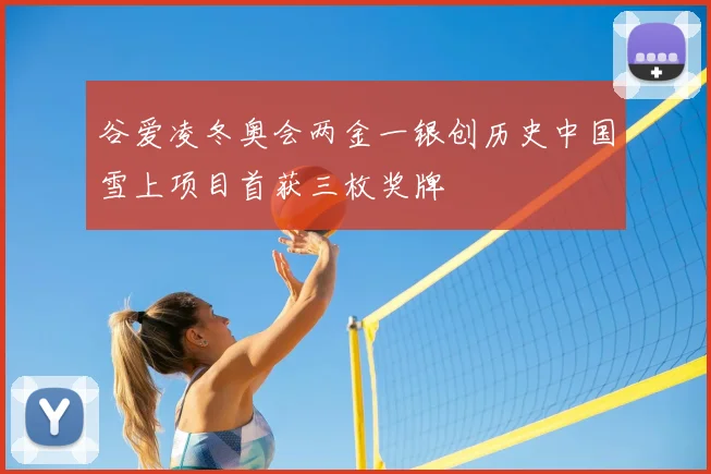 谷爱凌冬奥会两金一银创历史中国雪上项目首获三枚奖牌