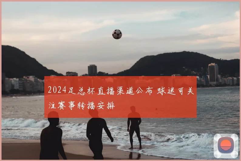 2024足总杯直播渠道公布 球迷可关注赛事转播安排
