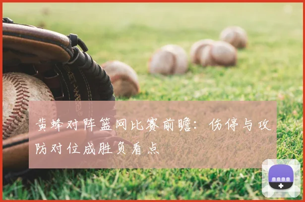黄蜂对阵篮网比赛前瞻：伤停与攻防对位成胜负看点
