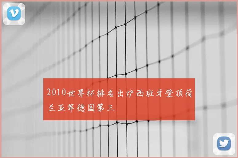 2010世界杯排名出炉西班牙登顶荷兰亚军德国第三
