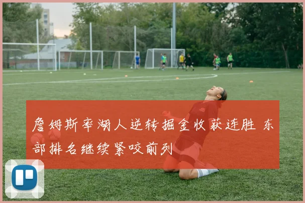 詹姆斯率湖人逆转掘金收获连胜 东部排名继续紧咬前列