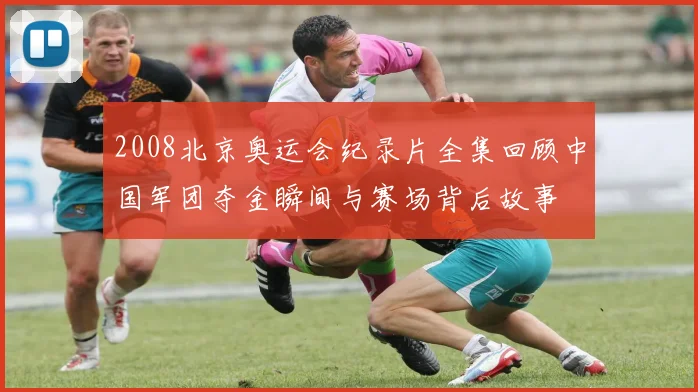 2008北京奥运会纪录片全集回顾中国军团夺金瞬间与赛场背后故事