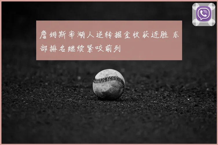 詹姆斯率湖人逆转掘金收获连胜 东部排名继续紧咬前列