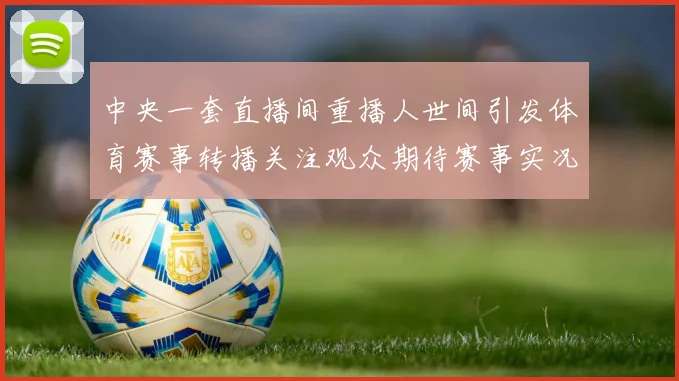 中央一套直播间重播人世间引发体育赛事转播关注观众期待赛事实况回看