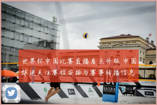 世界杯中国比赛直播看点升级 中国球迷关注赛程安排与赛事转播信息