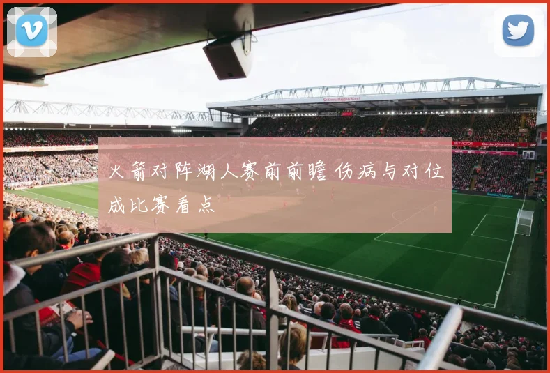 火箭对阵湖人赛前前瞻 伤病与对位成比赛看点