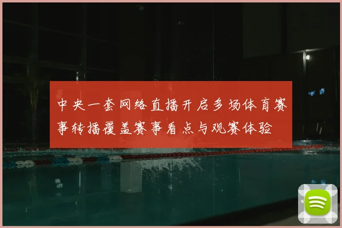 中央一套网络直播开启多场体育赛事转播覆盖赛事看点与观赛体验