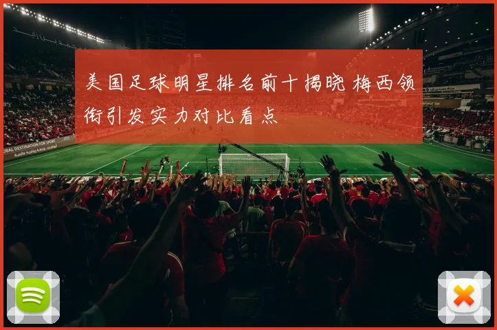 美国足球明星排名前十揭晓 梅西领衔引发实力对比看点