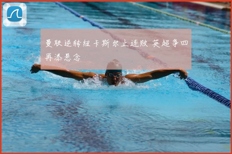 曼联逆转纽卡斯尔止连败 英超争四再添悬念