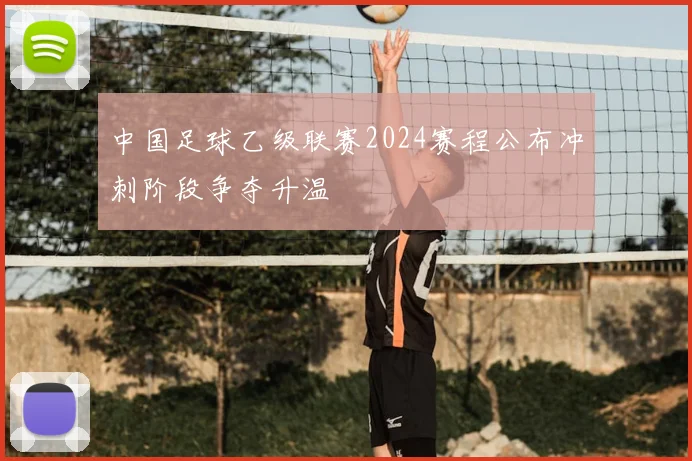 中国足球乙级联赛2024赛程公布冲刺阶段争夺升温