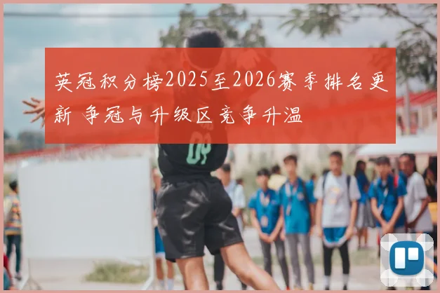 英冠积分榜2025至2026赛季排名更新 争冠与升级区竞争升温