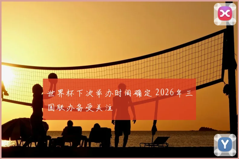 世界杯下次举办时间确定 2026年三国联办备受关注
