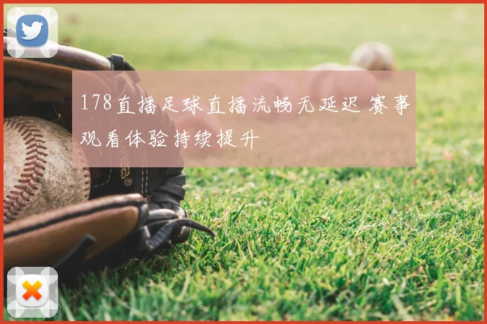 178直播足球直播流畅无延迟 赛事观看体验持续提升