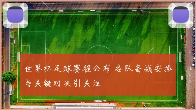 世界杯足球赛程公布 各队备战安排与关键对决引关注