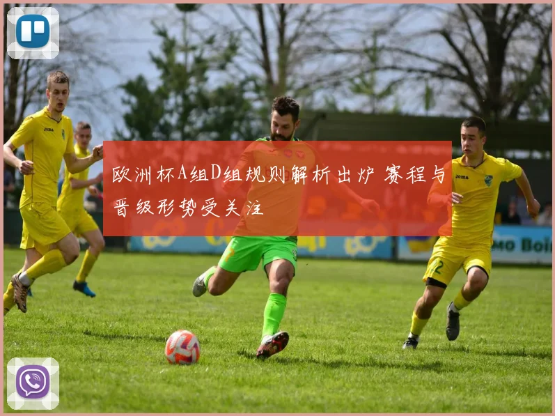 欧洲杯A组D组规则解析出炉 赛程与晋级形势受关注