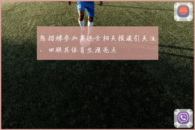 陈招娣参加奥运会相关报道引关注，回顾其体育生涯亮点