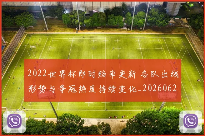 2022世界杯即时赔率更新 各队出线形势与争冠热度持续变化_20260626101115