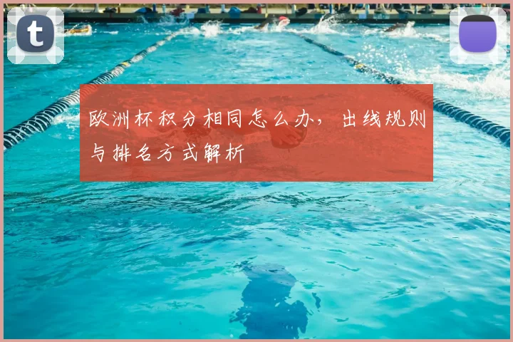 欧洲杯积分相同怎么办,出线规则与排名方式解析