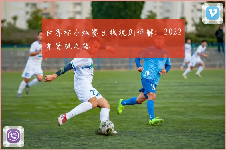 世界杯小组赛出线规则详解:2022年晋级之路