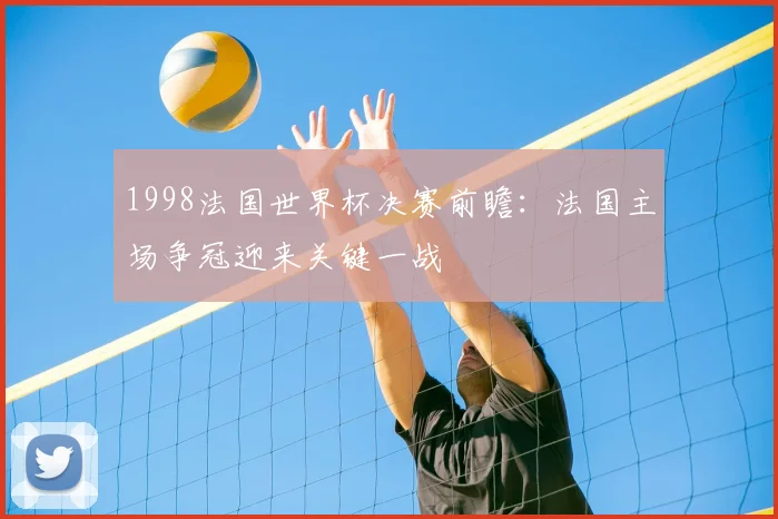1998法国世界杯决赛前瞻:法国主场争冠迎来关键一战