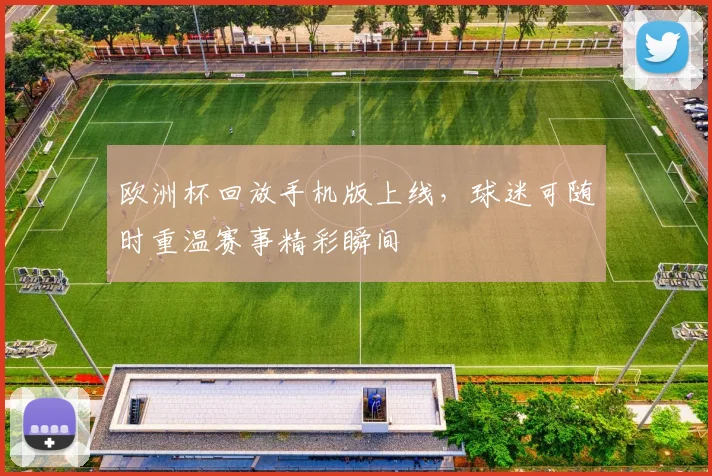 欧洲杯回放手机版上线,球迷可随时重温赛事精彩瞬间