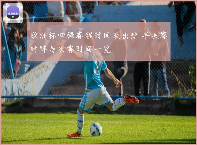 欧洲杯四强赛程时间表出炉 半决赛对阵与决赛时间一览