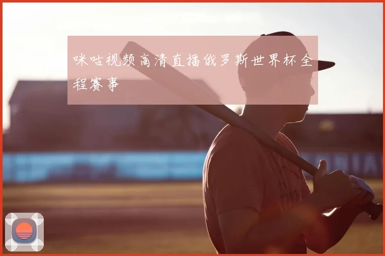 咪咕视频高清直播俄罗斯世界杯全程赛事