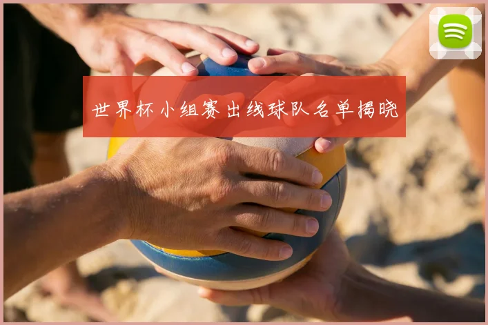 世界杯小组赛出线球队名单揭晓