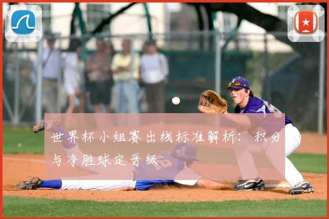 世界杯小组赛出线标准解析:积分与净胜球定晋级