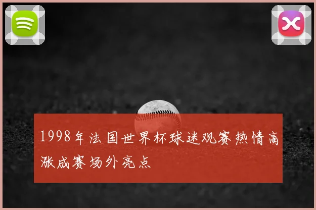 1998年法国世界杯球迷观赛热情高涨成赛场外亮点