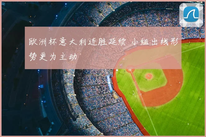 欧洲杯意大利连胜延续 小组出线形势更为主动