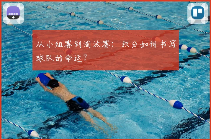 从小组赛到淘汰赛:积分如何书写球队的命运?