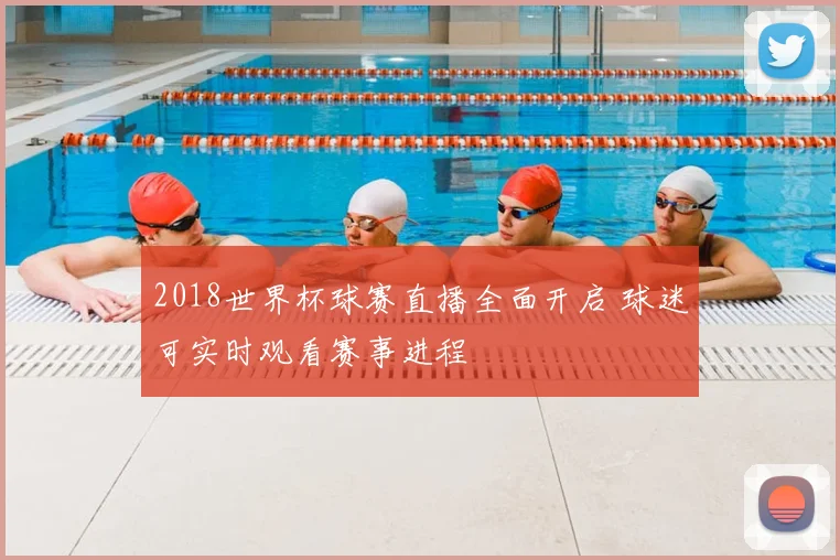 2018世界杯球赛直播全面开启 球迷可实时观看赛事进程