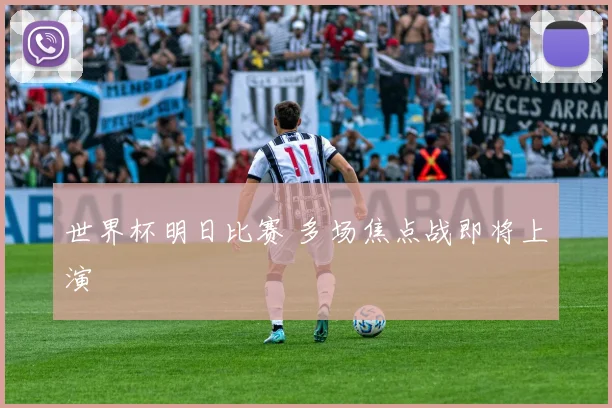 世界杯明日比赛 多场焦点战即将上演