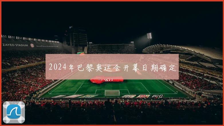 2024年巴黎奥运会开幕日期确定
