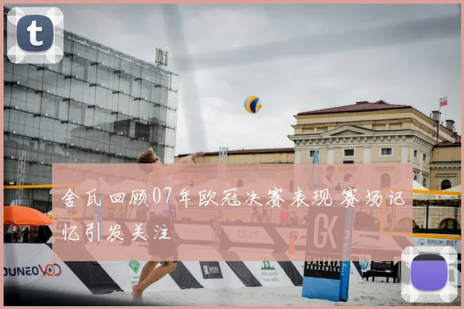 舍瓦回顾07年欧冠决赛表现 赛场记忆引发关注