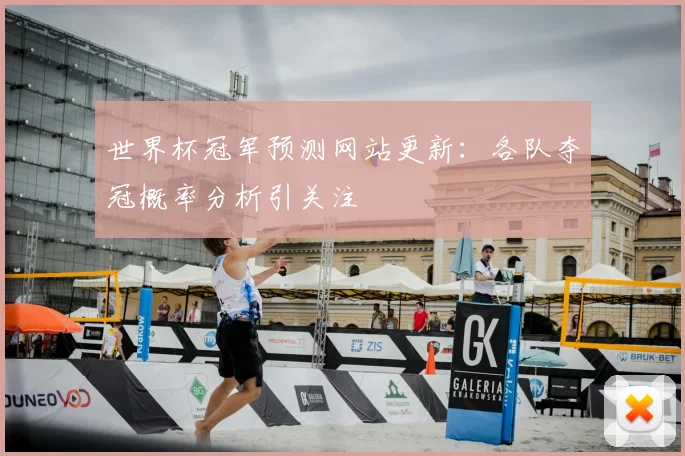世界杯冠军预测网站更新：各队夺冠概率分析引关注