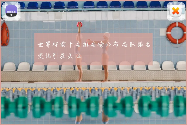 世界杯前十名排名榜公布 各队排名变化引发关注