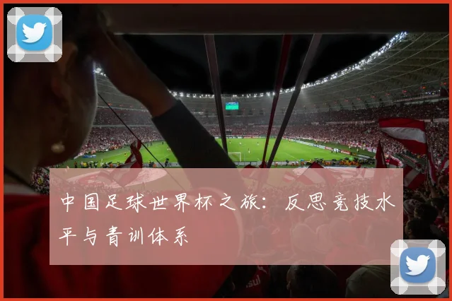 中国足球世界杯之旅:反思竞技水平与青训体系