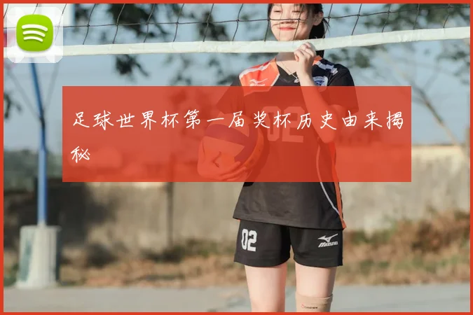 足球世界杯第一届奖杯历史由来揭秘