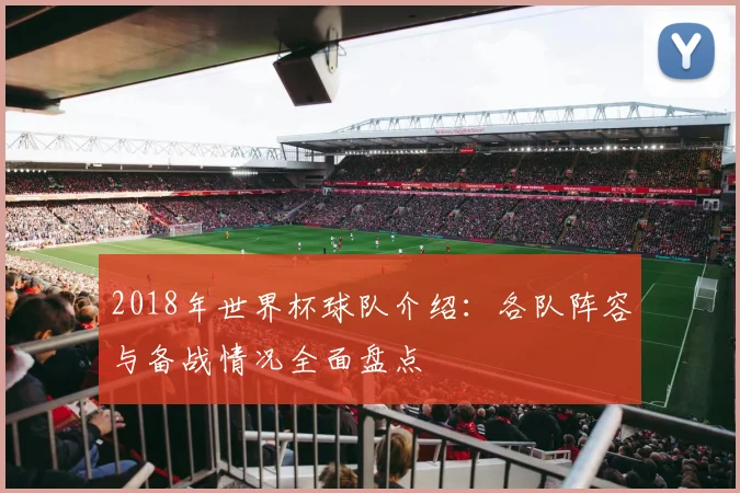 2018年世界杯球队介绍：各队阵容与备战情况全面盘点