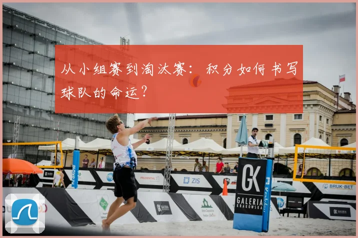 从小组赛到淘汰赛:积分如何书写球队的命运?