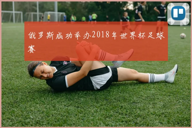 俄罗斯成功举办2018年世界杯足球赛