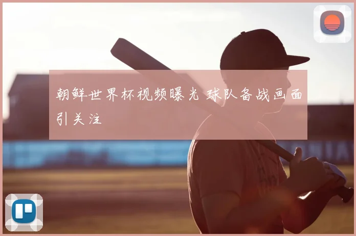朝鲜世界杯视频曝光 球队备战画面引关注